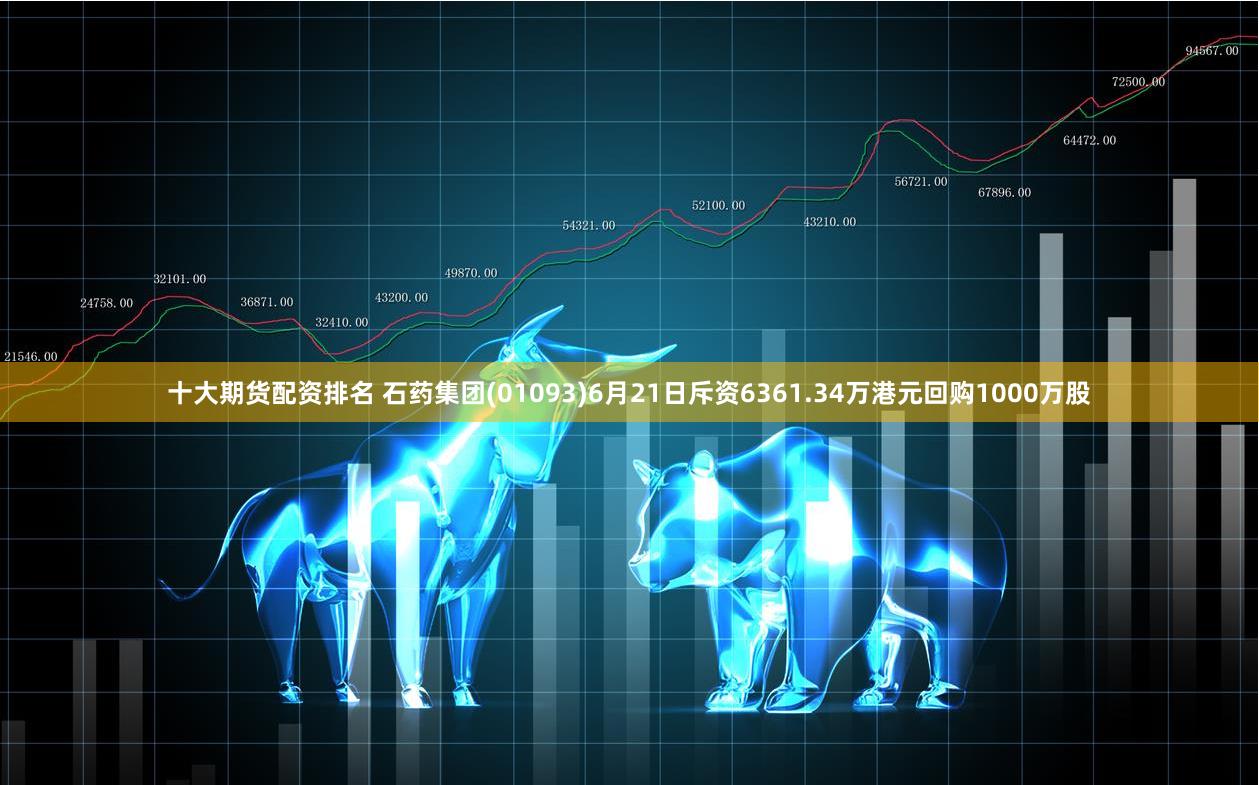 十大期货配资排名 石药集团(01093)6月21日斥资6361.34万港元回购1000万股