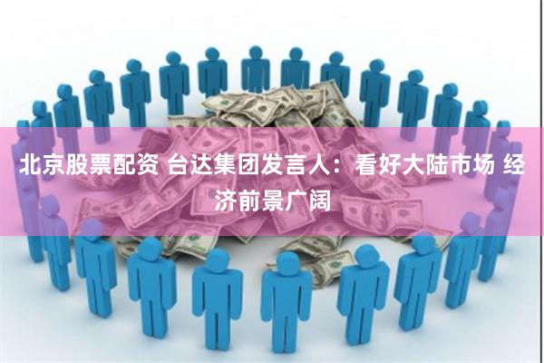北京股票配资 台达集团发言人：看好大陆市场 经济前景广阔