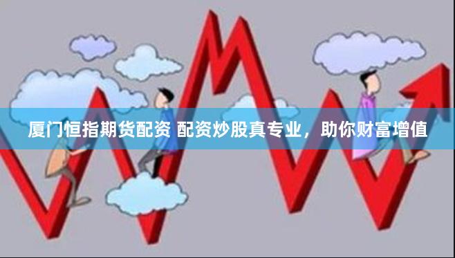 厦门恒指期货配资 配资炒股真专业，助你财富增值