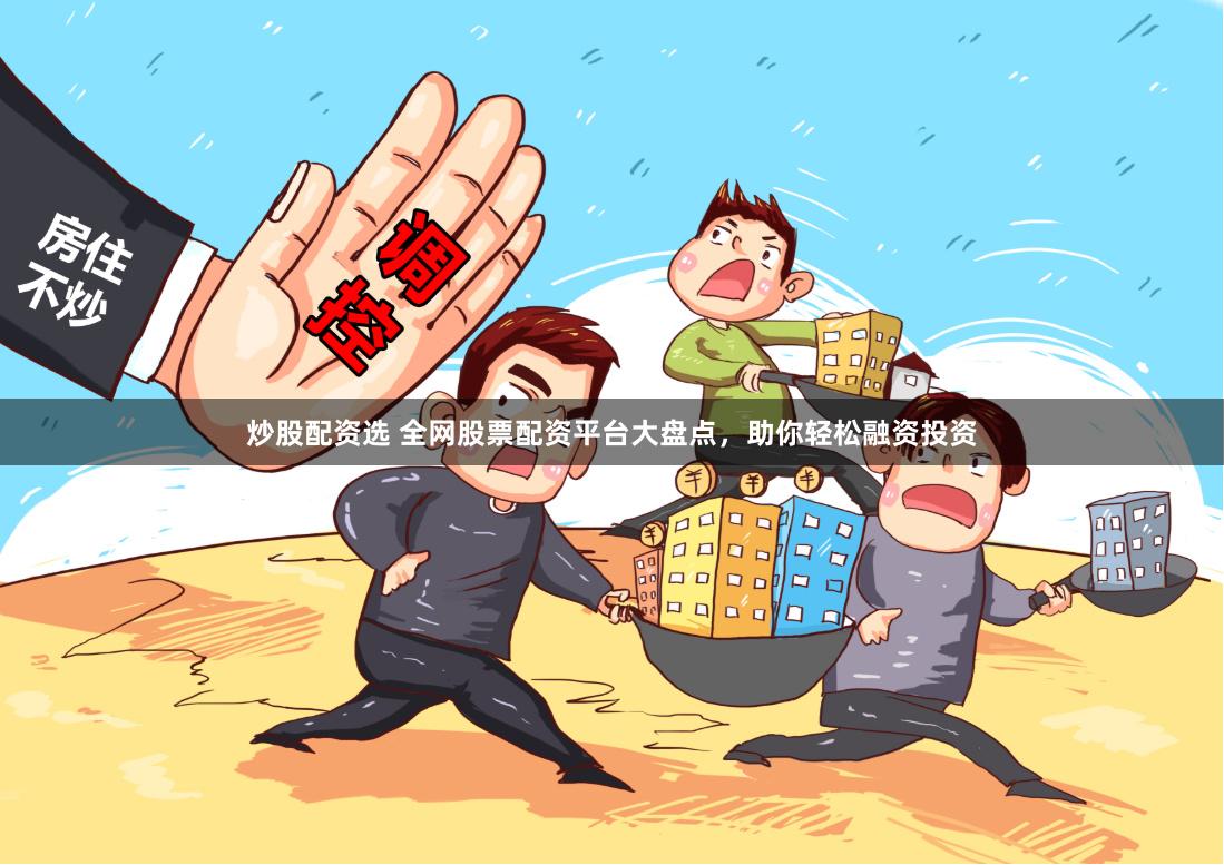 炒股配资选 全网股票配资平台大盘点，助你轻松融资投资