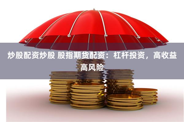炒股配资炒股 股指期货配资：杠杆投资，高收益高风险