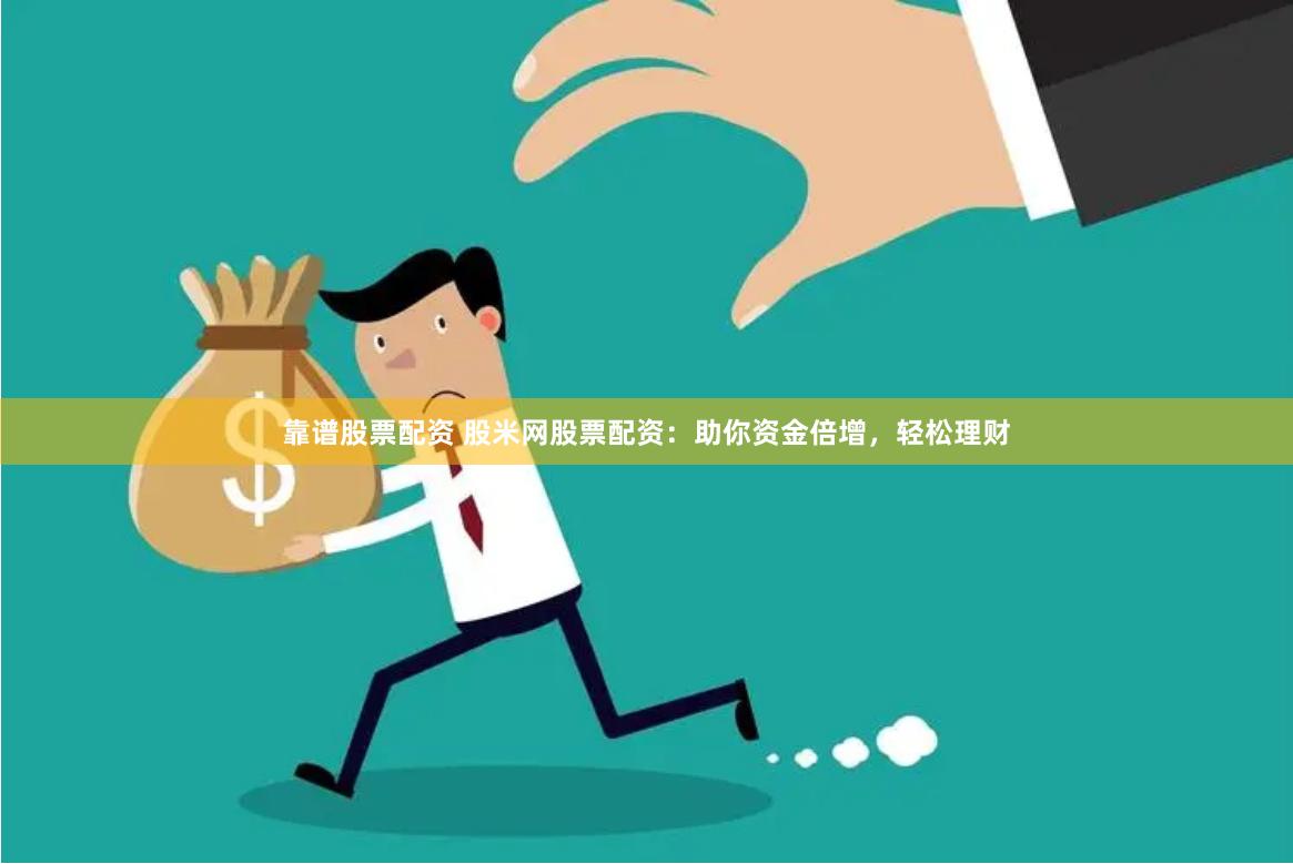 靠谱股票配资 股米网股票配资：助你资金倍增，轻松理财