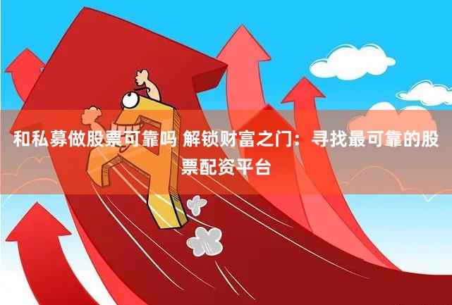 和私募做股票可靠吗 解锁财富之门：寻找最可靠的股票配资平台