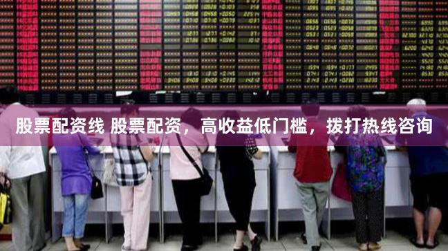股票配资线 股票配资，高收益低门槛，拨打热线咨询