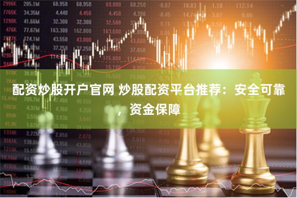 配资炒股开户官网 炒股配资平台推荐：安全可靠，资金保障