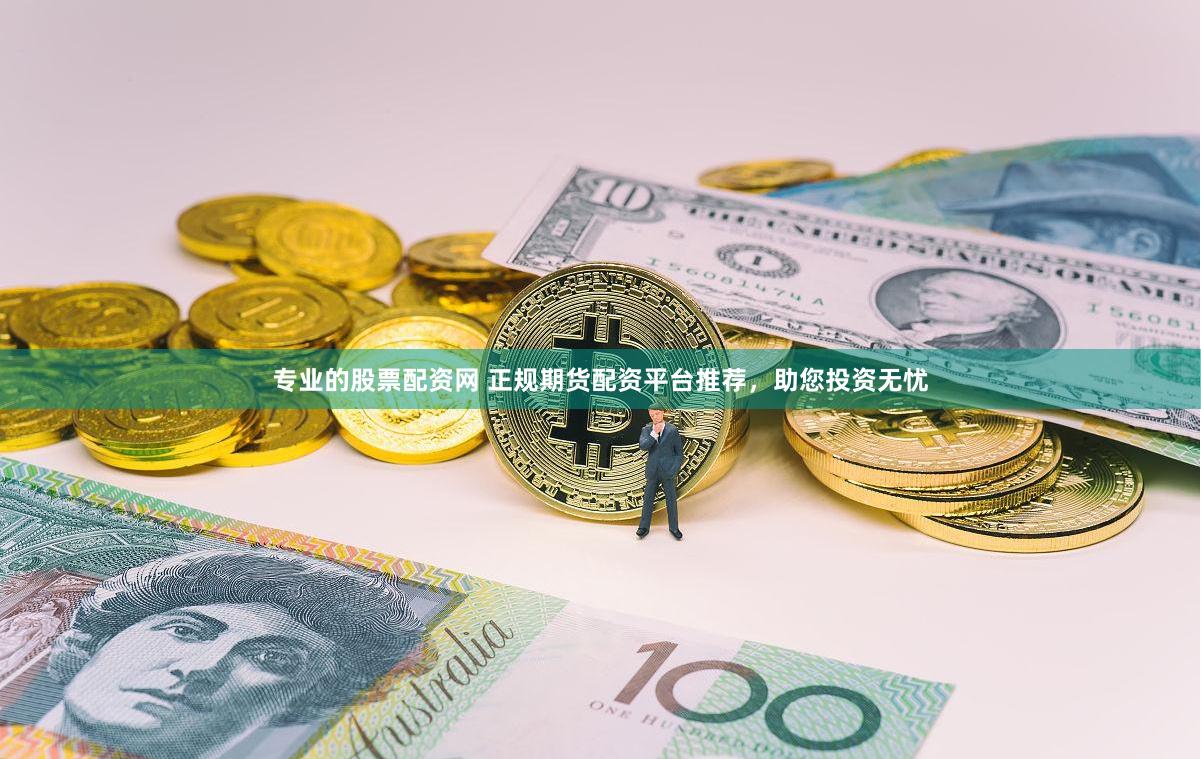 专业的股票配资网 正规期货配资平台推荐，助您投资无忧