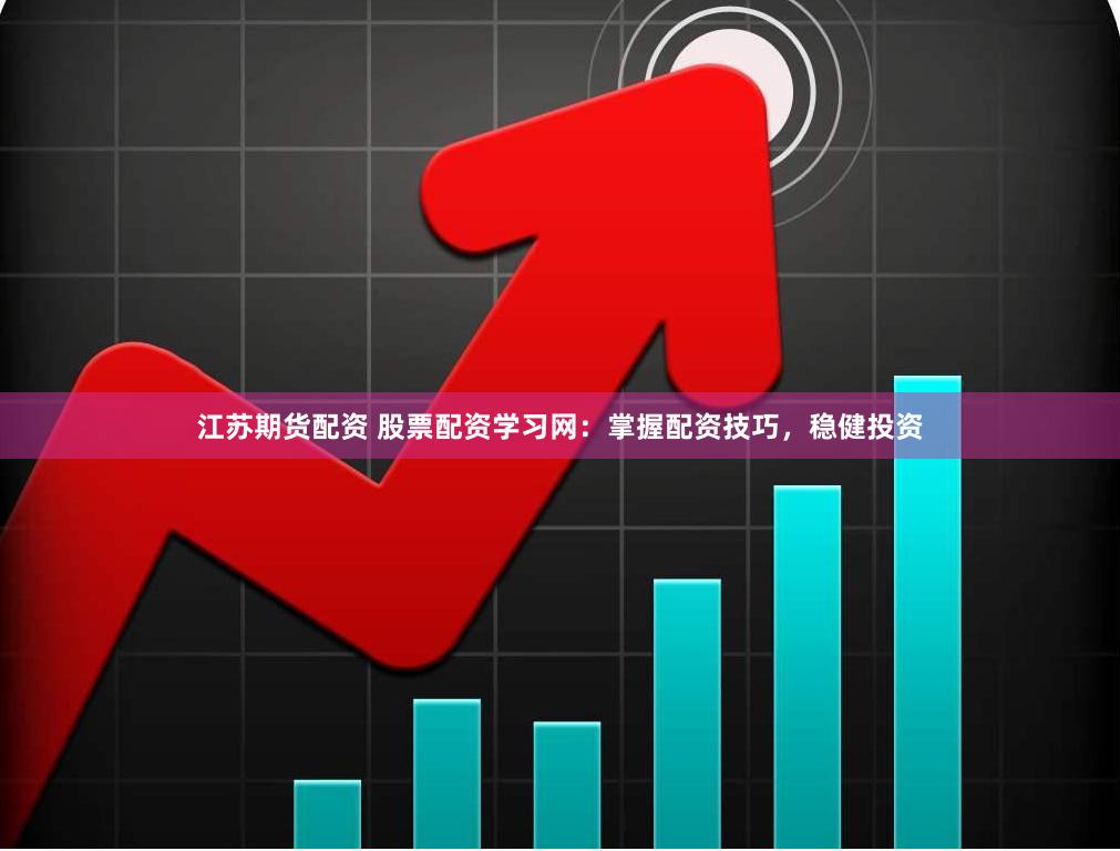 江苏期货配资 股票配资学习网：掌握配资技巧，稳健投资