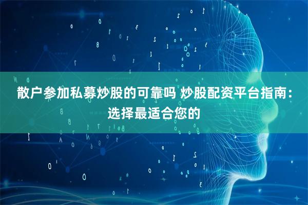 散户参加私募炒股的可靠吗 炒股配资平台指南：选择最适合您的