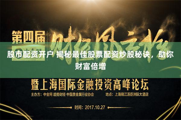 股市配资开户 揭秘最佳股票配资炒股秘诀，助你财富倍增