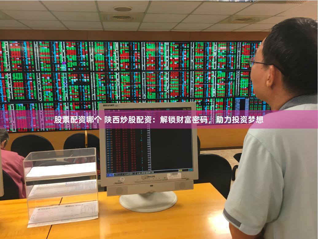 股票配资哪个 陕西炒股配资：解锁财富密码，助力投资梦想