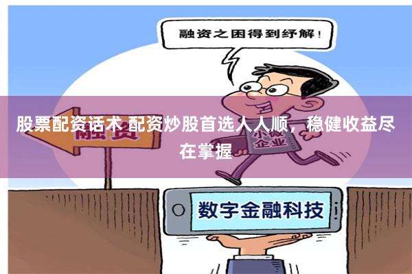 股票配资话术 配资炒股首选人人顺，稳健收益尽在掌握