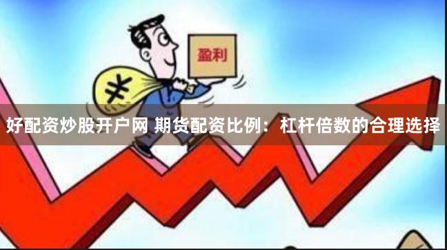 好配资炒股开户网 期货配资比例：杠杆倍数的合理选择