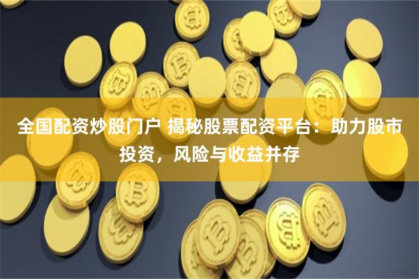 全国配资炒股门户 揭秘股票配资平台：助力股市投资，风险与收益并存