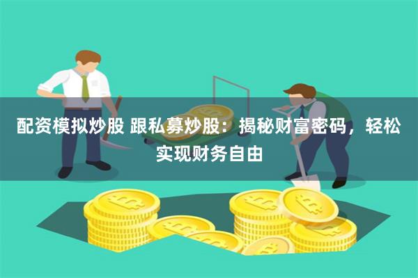 配资模拟炒股 跟私募炒股：揭秘财富密码，轻松实现财务自由
