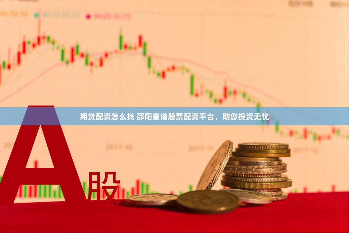 期货配资怎么找 邵阳靠谱股票配资平台，助您投资无忧
